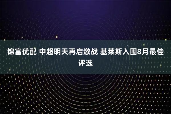 锦富优配 中超明天再启激战 基莱斯入围8月最佳评选