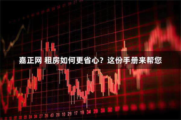 嘉正网 租房如何更省心？这份手册来帮您