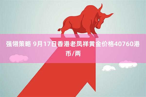强翎策略 9月17日香港老凤祥黄金价格40760港币/两