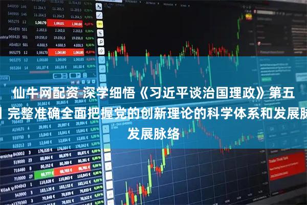 仙牛网配资 深学细悟《习近平谈治国理政》第五卷丨完整准确全面把握党的创新理论的科学体系和发展脉络