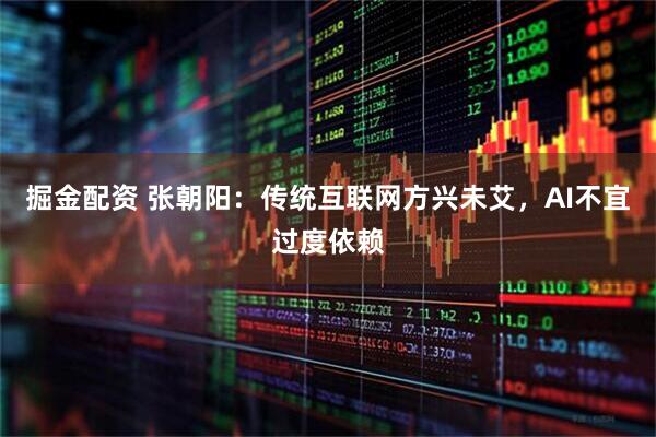 掘金配资 张朝阳：传统互联网方兴未艾，AI不宜过度依赖