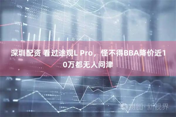 深圳配资 看过途观L Pro，怪不得BBA降价近10万都无人问津