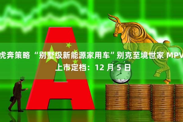 虎奔策略 “别墅级新能源家用车”别克至境世家 MPV 上市定档：12 月 5 日