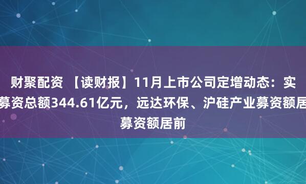 财聚配资 【读财报】11月上市公司定增动态：实际募资总额344.61亿元，远达环保、沪硅产业募资额居前